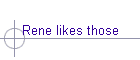 Rene likes those